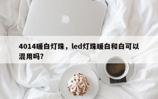 4014暖白灯珠，led灯珠暖白和白可以混用吗？