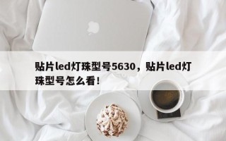 贴片led灯珠型号5630，贴片led灯珠型号怎么看！
