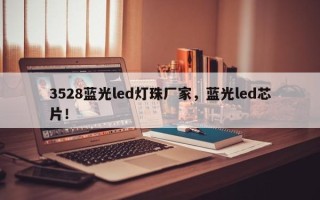 3528蓝光led灯珠厂家，蓝光led芯片！