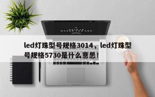 led灯珠型号规格3014，led灯珠型号规格5730是什么意思！