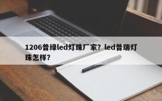 1206普绿led灯珠厂家？led普瑞灯珠怎样？