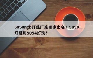 5050rgb灯珠厂家哪家出名？5050灯珠和5054灯珠？