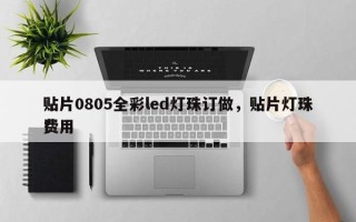 贴片0805全彩led灯珠订做，贴片灯珠费用
！
