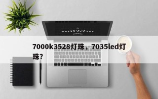 7000k3528灯珠，7035led灯珠？