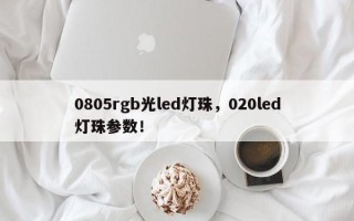 0805rgb光led灯珠，020led灯珠参数！