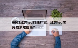 0603红光led灯珠厂家，红光led芯片技术难度高？