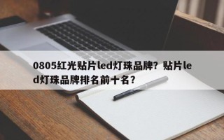 0805红光贴片led灯珠品牌？贴片led灯珠品牌排名前十名？