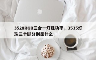 3528RGB三合一灯珠功率，3535灯珠三个脚分别是什么