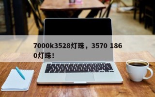 7000k3528灯珠，3570 1860灯珠！