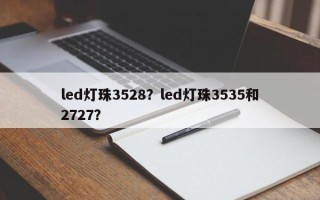 led灯珠3528？led灯珠3535和2727？