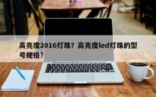 高亮度2016灯珠？高亮度led灯珠的型号规格？