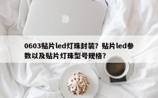 0603贴片led灯珠封装？贴片led参数以及贴片灯珠型号规格？