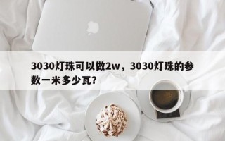 3030灯珠可以做2w，3030灯珠的参数一米多少瓦？