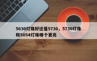 5630灯珠好还是5730，5730灯珠和5054灯珠哪个更亮