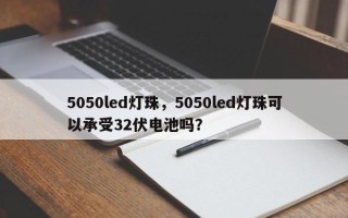 5050led灯珠，5050led灯珠可以承受32伏电池吗？