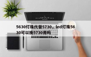5630灯珠代替5730，led灯珠5630可以换5730用吗