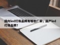 国内led灯珠品牌有哪些厂家，国产led灯珠品牌？