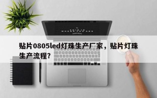 贴片0805led灯珠生产厂家，贴片灯珠生产流程？