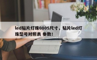 led贴片灯珠0805尺寸，贴片led灯珠型号对照表 参数！