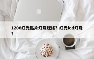 1206红光贴片灯珠规格？红光led灯珠？