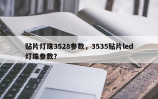 贴片灯珠3528参数，3535贴片led灯珠参数？