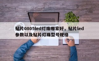 贴片0805led灯珠哪家好，贴片led参数以及贴片灯珠型号规格