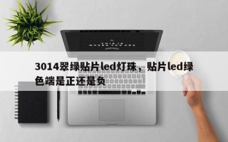 3014翠绿贴片led灯珠，贴片led绿色端是正还是负