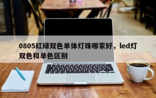 0805红绿双色单体灯珠哪家好，led灯双色和单色区别