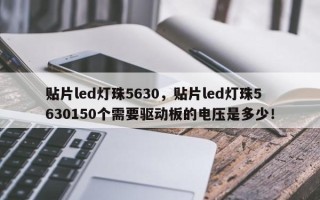 贴片led灯珠5630，贴片led灯珠5630150个需要驱动板的电压是多少！