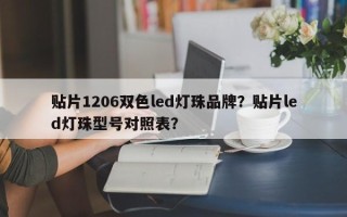 贴片1206双色led灯珠品牌？贴片led灯珠型号对照表？