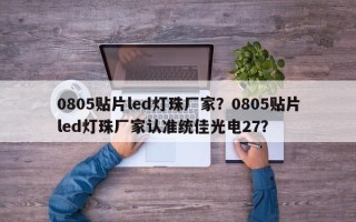 0805贴片led灯珠厂家？0805贴片led灯珠厂家认准统佳光电27？