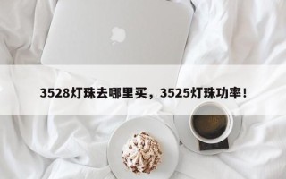 3528灯珠去哪里买，3525灯珠功率！