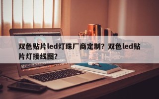 双色贴片led灯珠厂商定制？双色led贴片灯接线图？