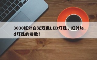 3030红外白光双色LED灯珠，红外led灯珠的参数？