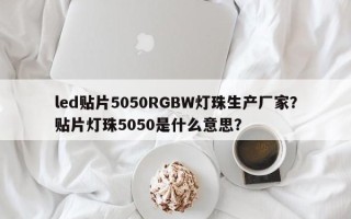led贴片5050RGBW灯珠生产厂家？贴片灯珠5050是什么意思？