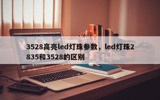 3528高亮led灯珠参数，led灯珠2835和3528的区别