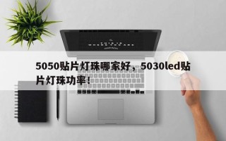 5050贴片灯珠哪家好，5030led贴片灯珠功率！