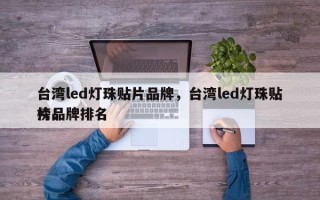 台湾led灯珠贴片品牌，台湾led灯珠贴片品牌排名
榜！
