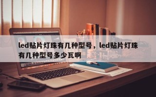 led贴片灯珠有几种型号，led贴片灯珠有几种型号多少瓦啊