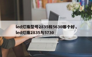 led灯珠型号2835和5630哪个好，led灯珠2835与5730