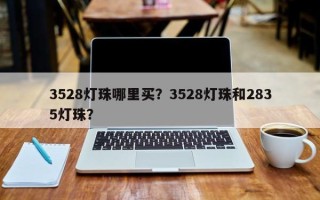 3528灯珠哪里买？3528灯珠和2835灯珠？