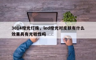 3014橙光灯珠，led橙光对皮肤有什么效果具有光敏性吗