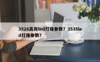 3528高亮led灯珠参数？3535led灯珠参数？