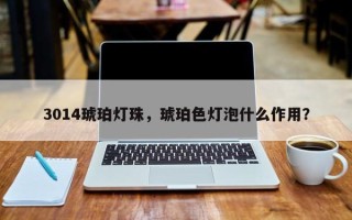 3014琥珀灯珠，琥珀色灯泡什么作用？