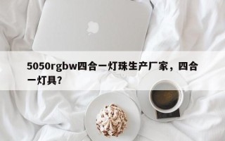 5050rgbw四合一灯珠生产厂家，四合一灯具？