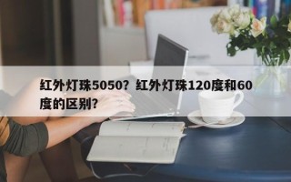 红外灯珠5050？红外灯珠120度和60度的区别？