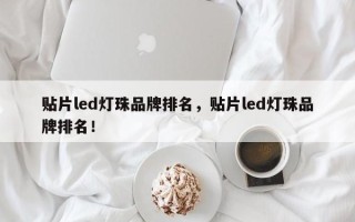 贴片led灯珠品牌排名，贴片led灯珠品牌排名！
