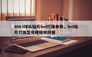 0603球头贴片led灯珠参数，led贴片灯珠型号规格如何看