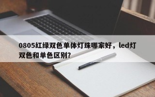 0805红绿双色单体灯珠哪家好，led灯双色和单色区别？