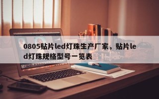 0805贴片led灯珠生产厂家，贴片led灯珠规格型号一览表